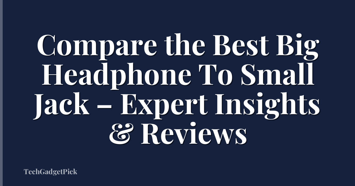 Compare the Best Big Headphone To Small Jack – Expert Insights & Reviews
