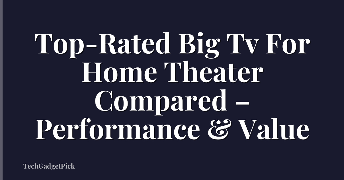 Top-Rated Big Tv For Home Theater Compared – Performance & Value