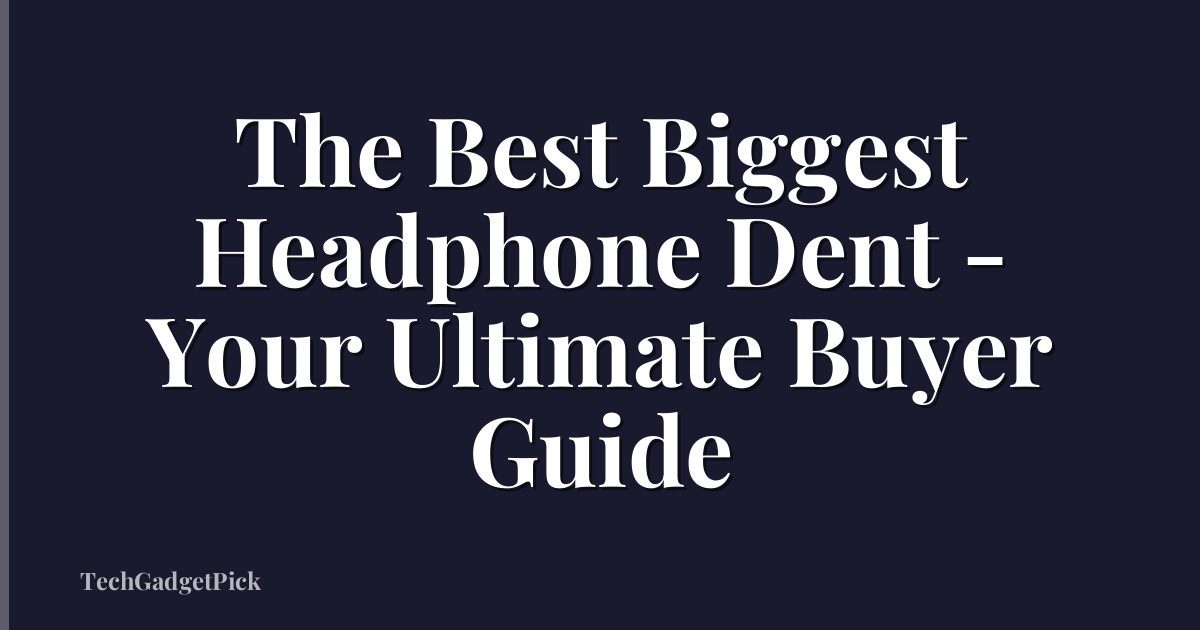 The Best Biggest Headphone Dent - Your Ultimate Buyer Guide