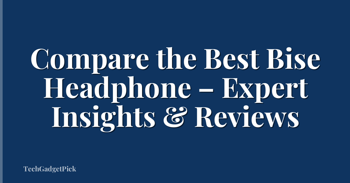 Compare the Best Bise Headphone – Expert Insights & Reviews