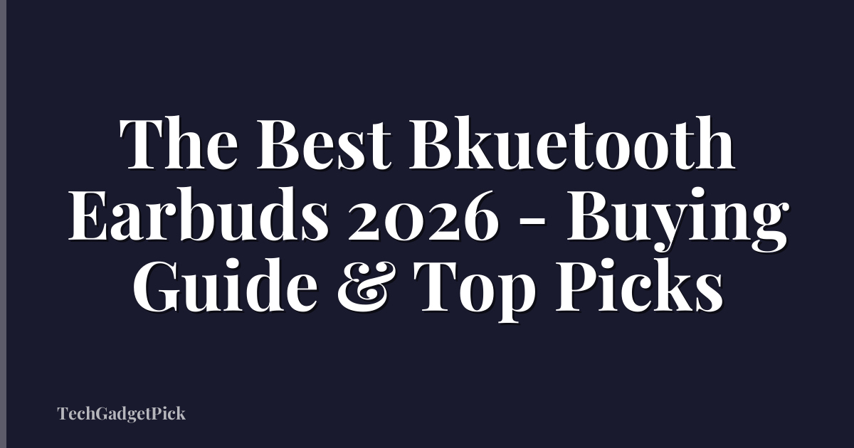 The Best Bkuetooth Earbuds 2026 - Buying Guide & Top Picks