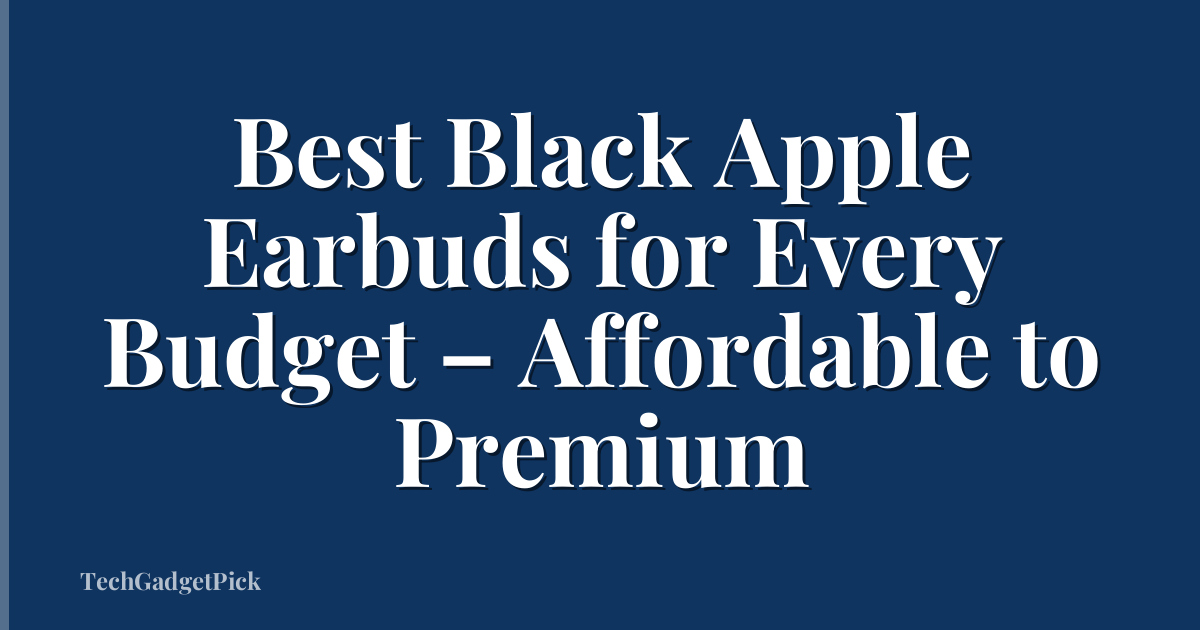 Best Black Apple Earbuds for Every Budget – Affordable to Premium