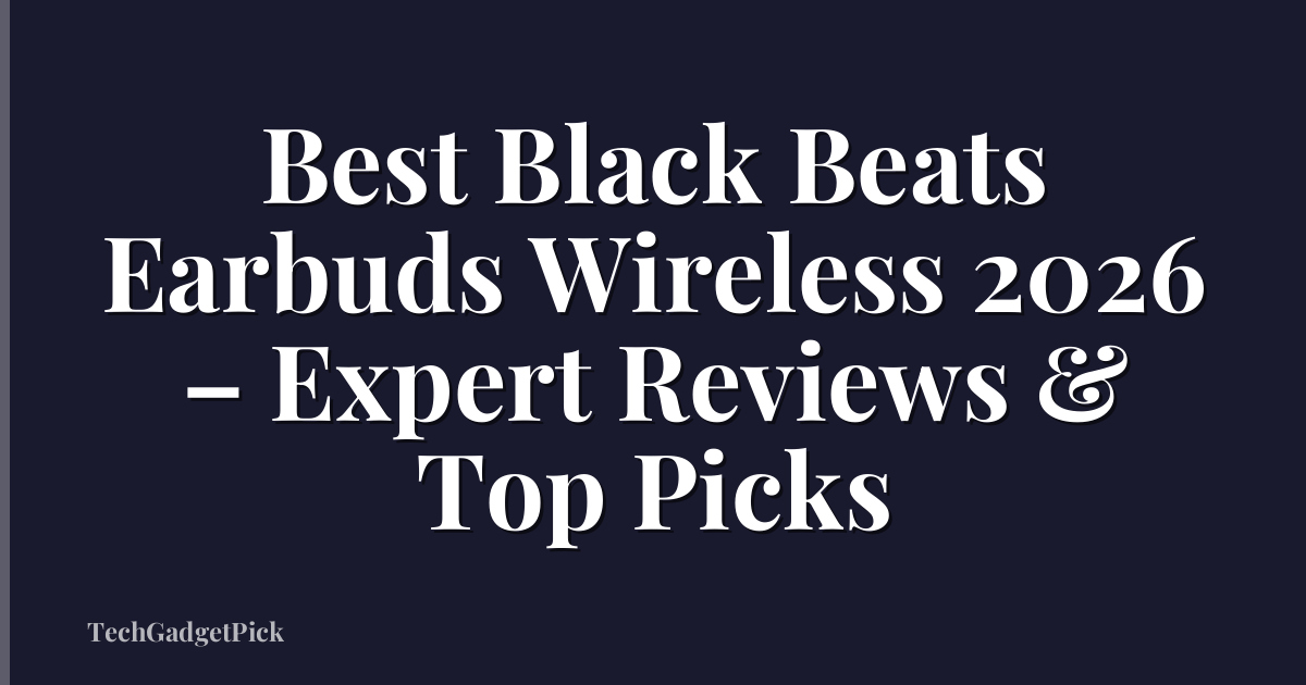 Best Black Beats Earbuds Wireless 2026 – Expert Reviews & Top Picks