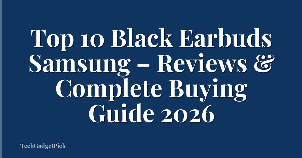 Top 10 Black Earbuds Samsung – Reviews & Complete Buying Guide 2026