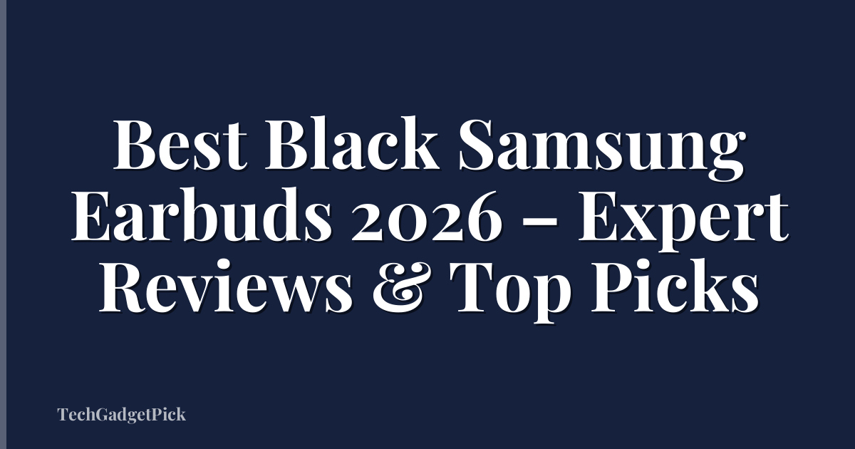 Best Black Samsung Earbuds 2026 – Expert Reviews & Top Picks