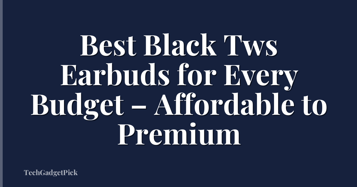 Best Black Tws Earbuds for Every Budget – Affordable to Premium