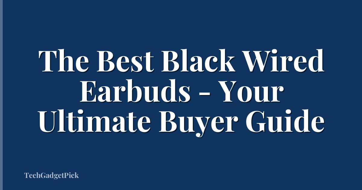 The Best Black Wired Earbuds - Your Ultimate Buyer Guide