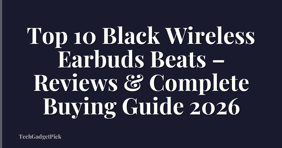 Top 10 Black Wireless Earbuds Beats – Reviews & Complete Buying Guide 2026