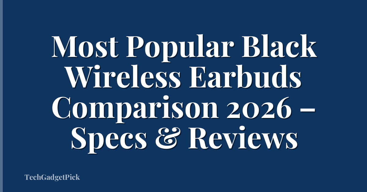 Most Popular Black Wireless Earbuds Comparison 2026 – Specs & Reviews