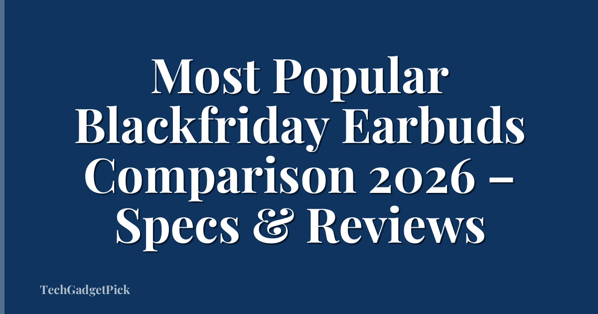 Most Popular Blackfriday Earbuds Comparison 2026 – Specs & Reviews
