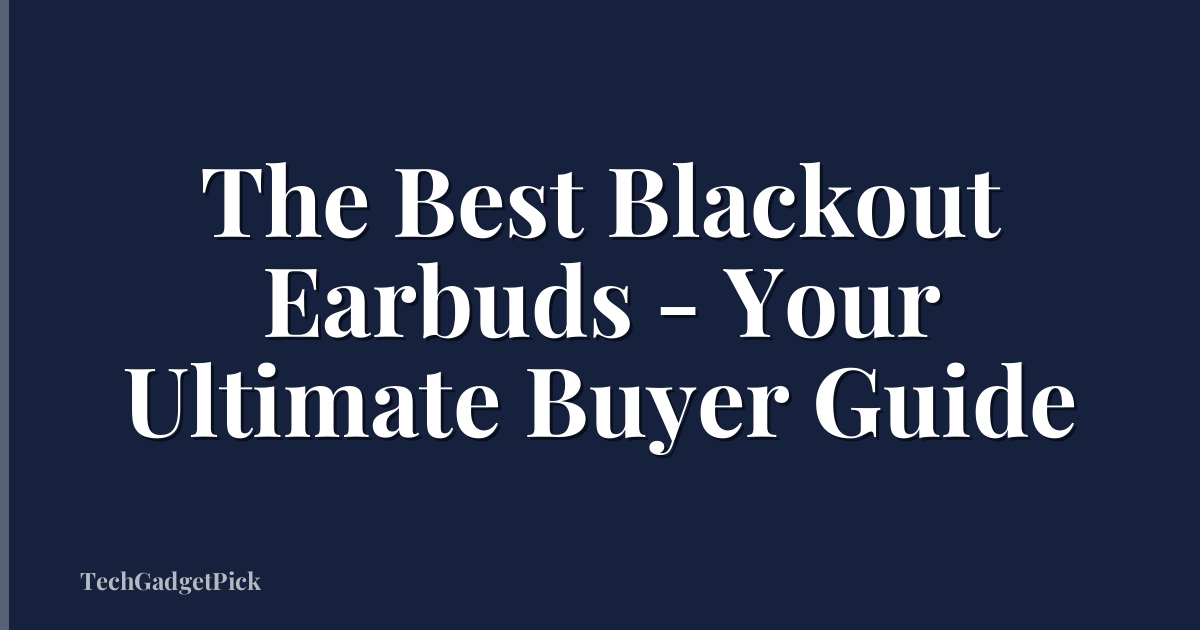 The Best Blackout Earbuds - Your Ultimate Buyer Guide