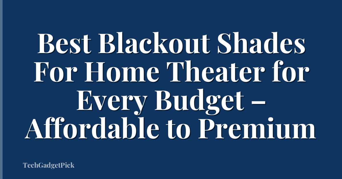 Best Blackout Shades For Home Theater for Every Budget – Affordable to Premium