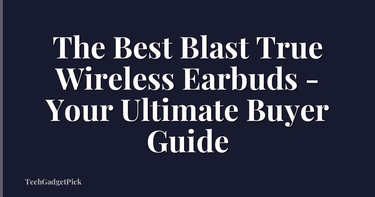 The Best Blast True Wireless Earbuds - Your Ultimate Buyer Guide