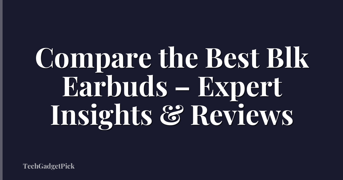 Compare the Best Blk Earbuds – Expert Insights & Reviews