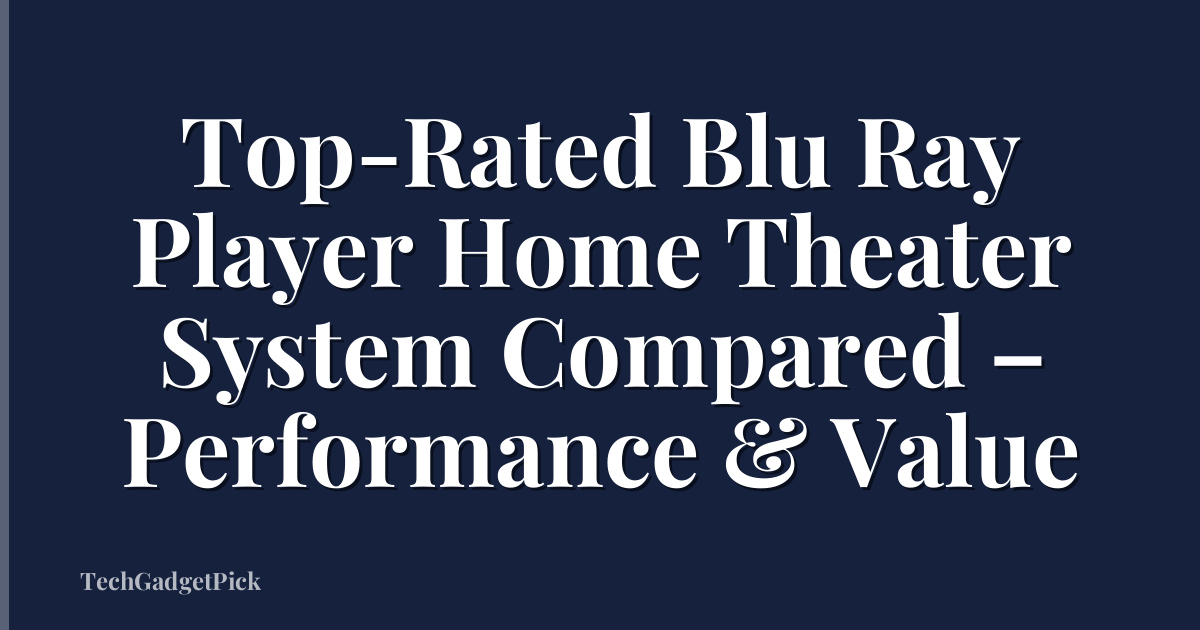 Top-Rated Blu Ray Player Home Theater System Compared – Performance & Value