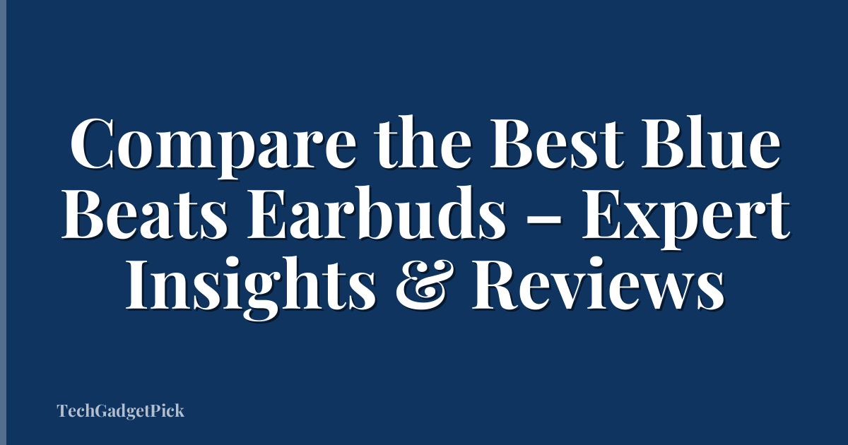 Compare the Best Blue Beats Earbuds – Expert Insights & Reviews