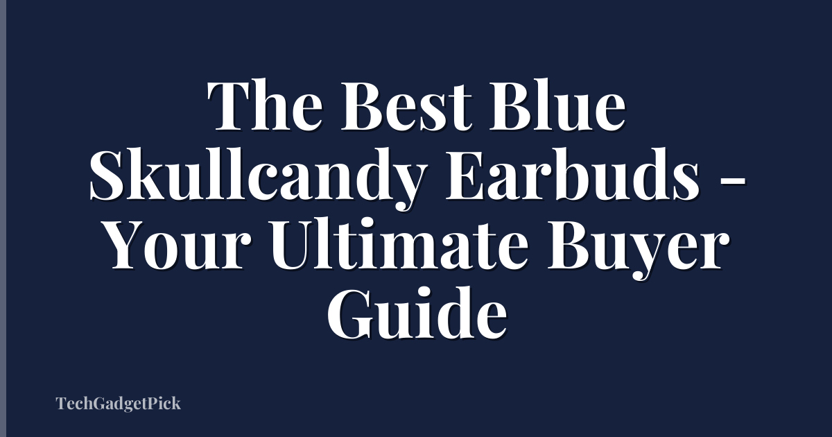 The Best Blue Skullcandy Earbuds - Your Ultimate Buyer Guide
