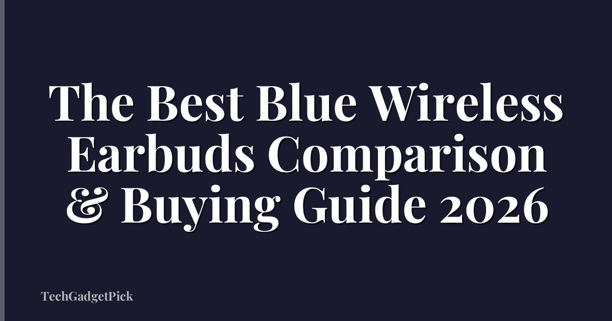 The Best Blue Wireless Earbuds Comparison & Buying Guide 2026