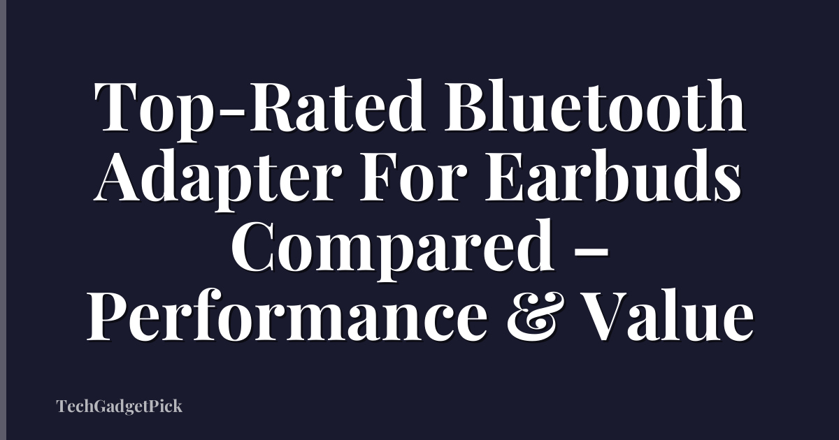 Top-Rated Bluetooth Adapter For Earbuds Compared – Performance & Value