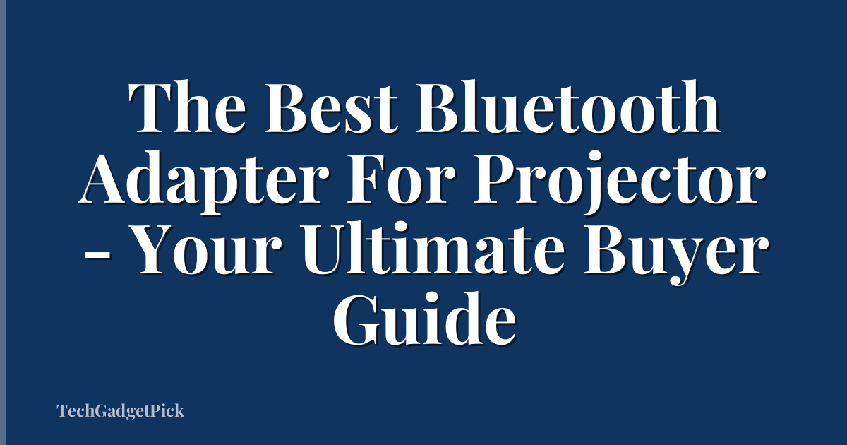 The Best Bluetooth Adapter For Projector - Your Ultimate Buyer Guide