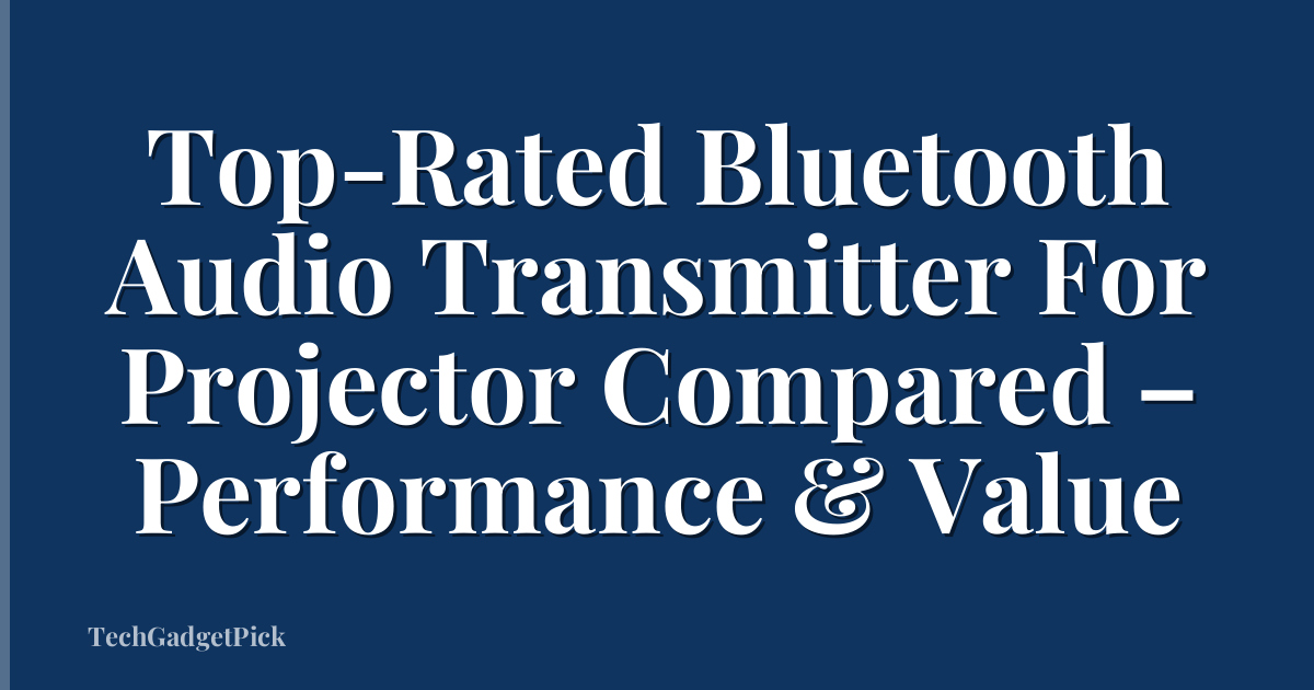 Top-Rated Bluetooth Audio Transmitter For Projector Compared – Performance & Value