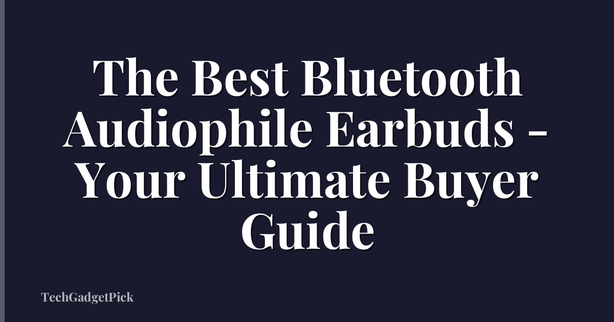 The Best Bluetooth Audiophile Earbuds - Your Ultimate Buyer Guide