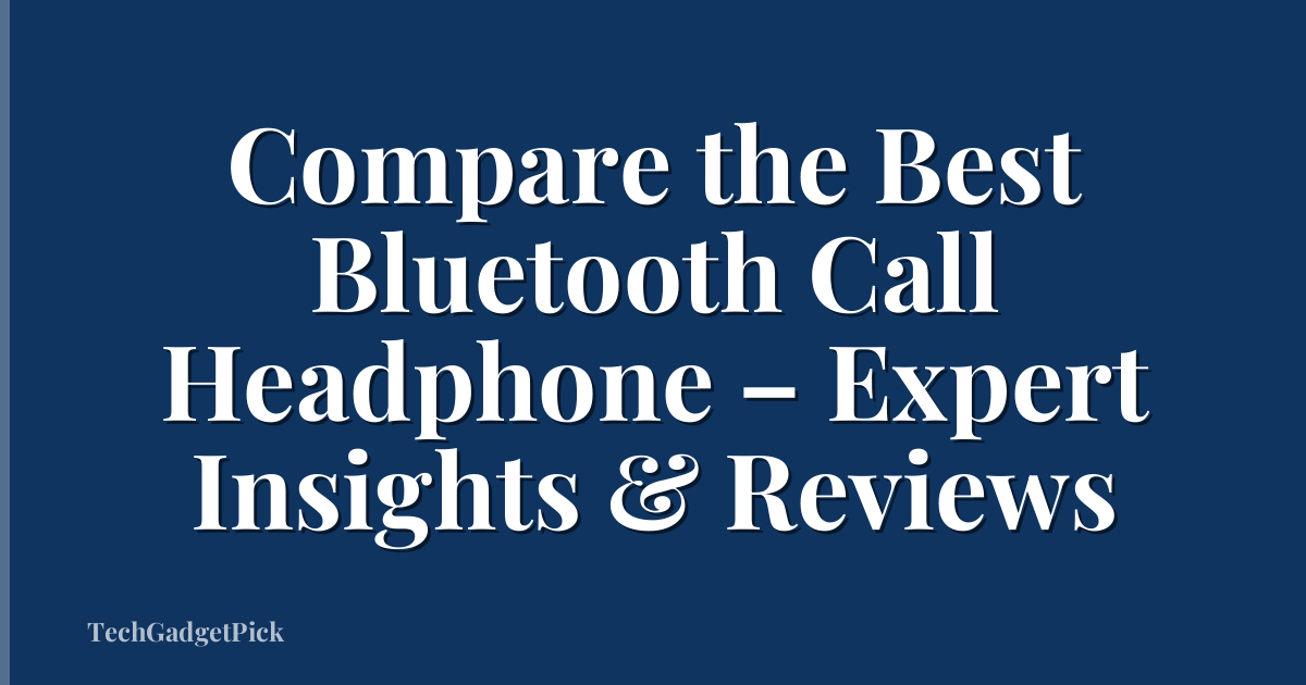 Compare the Best Bluetooth Call Headphone – Expert Insights & Reviews