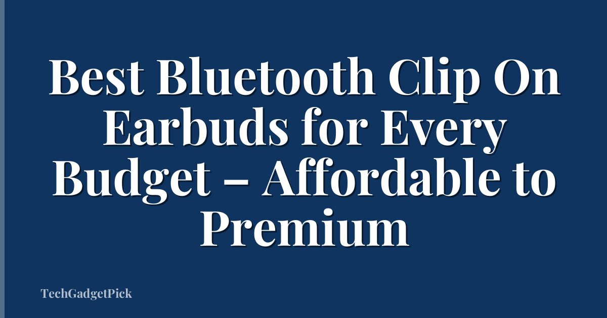 Best Bluetooth Clip On Earbuds for Every Budget – Affordable to Premium