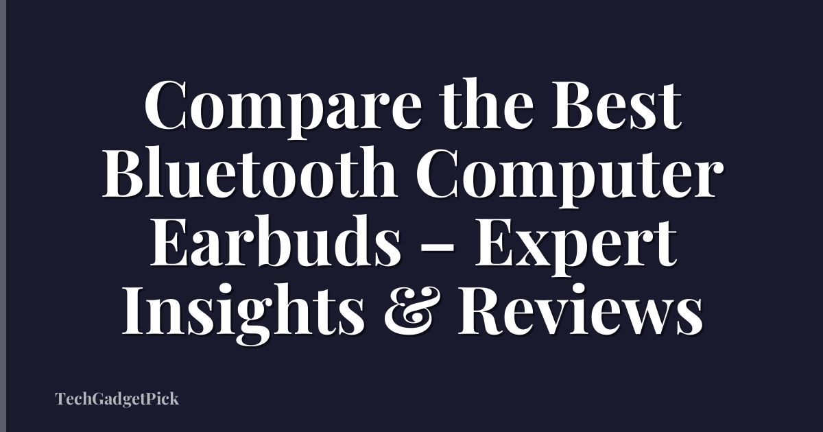 Compare the Best Bluetooth Computer Earbuds – Expert Insights & Reviews