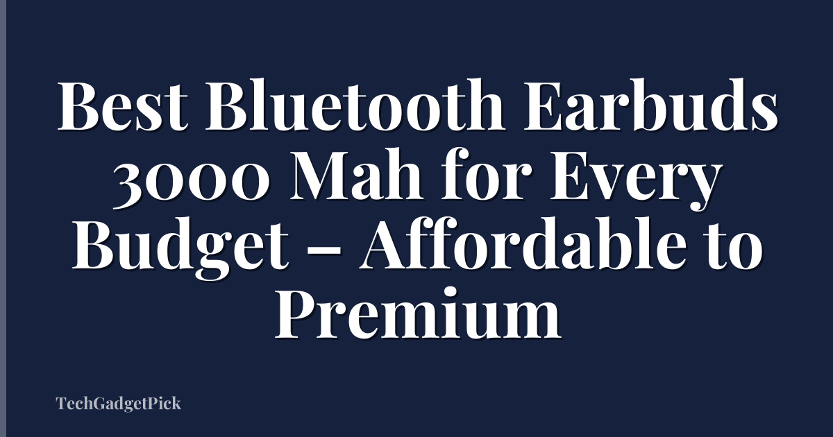 Best Bluetooth Earbuds 3000 Mah for Every Budget – Affordable to Premium