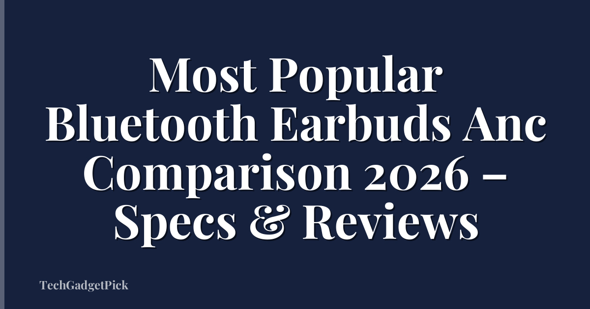 Most Popular Bluetooth Earbuds Anc Comparison 2026 – Specs & Reviews