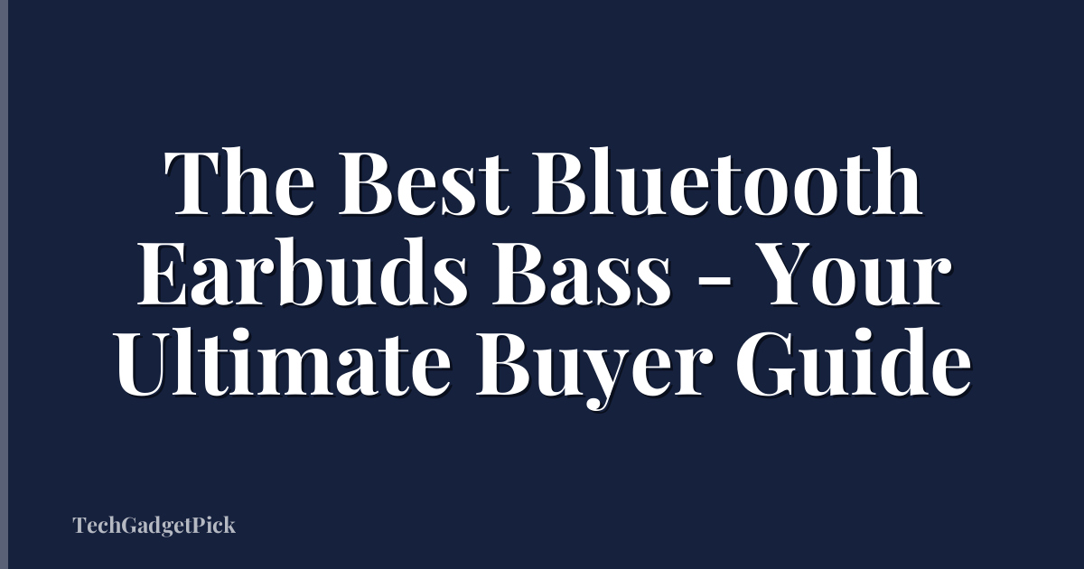The Best Bluetooth Earbuds Bass - Your Ultimate Buyer Guide