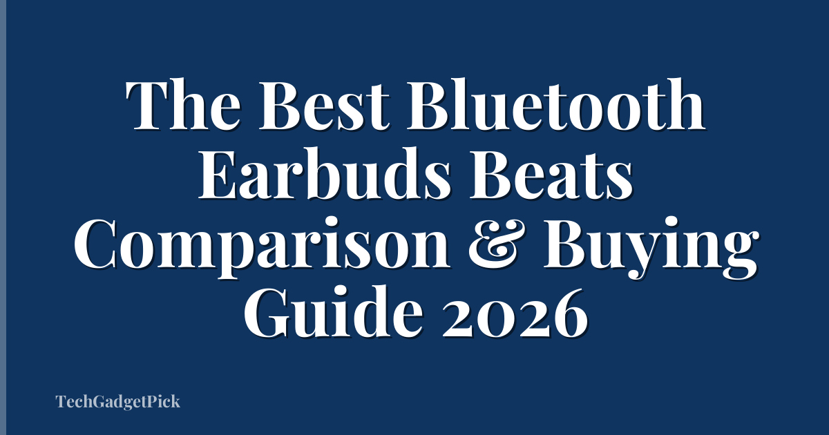 The Best Bluetooth Earbuds Beats Comparison & Buying Guide 2026