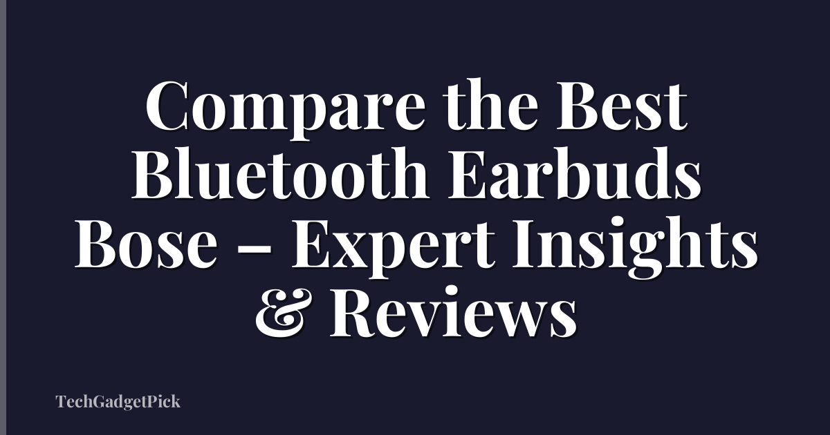 Compare the Best Bluetooth Earbuds Bose – Expert Insights & Reviews