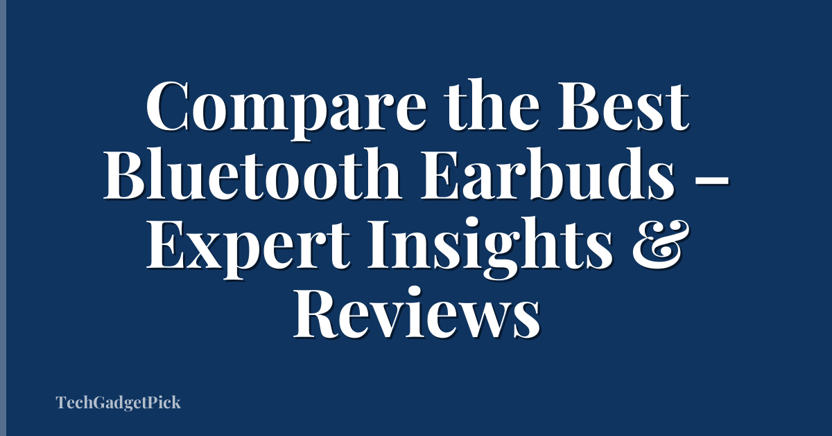 Compare the Best Bluetooth Earbuds – Expert Insights & Reviews