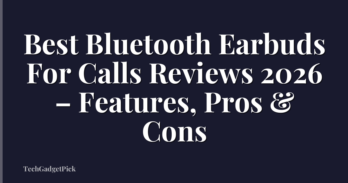 Best Bluetooth Earbuds For Calls Reviews 2026 – Features, Pros & Cons