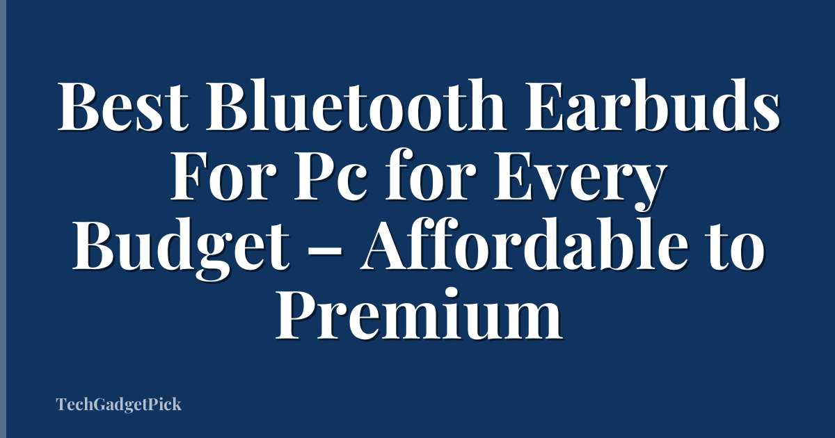 Best Bluetooth Earbuds For Pc for Every Budget – Affordable to Premium