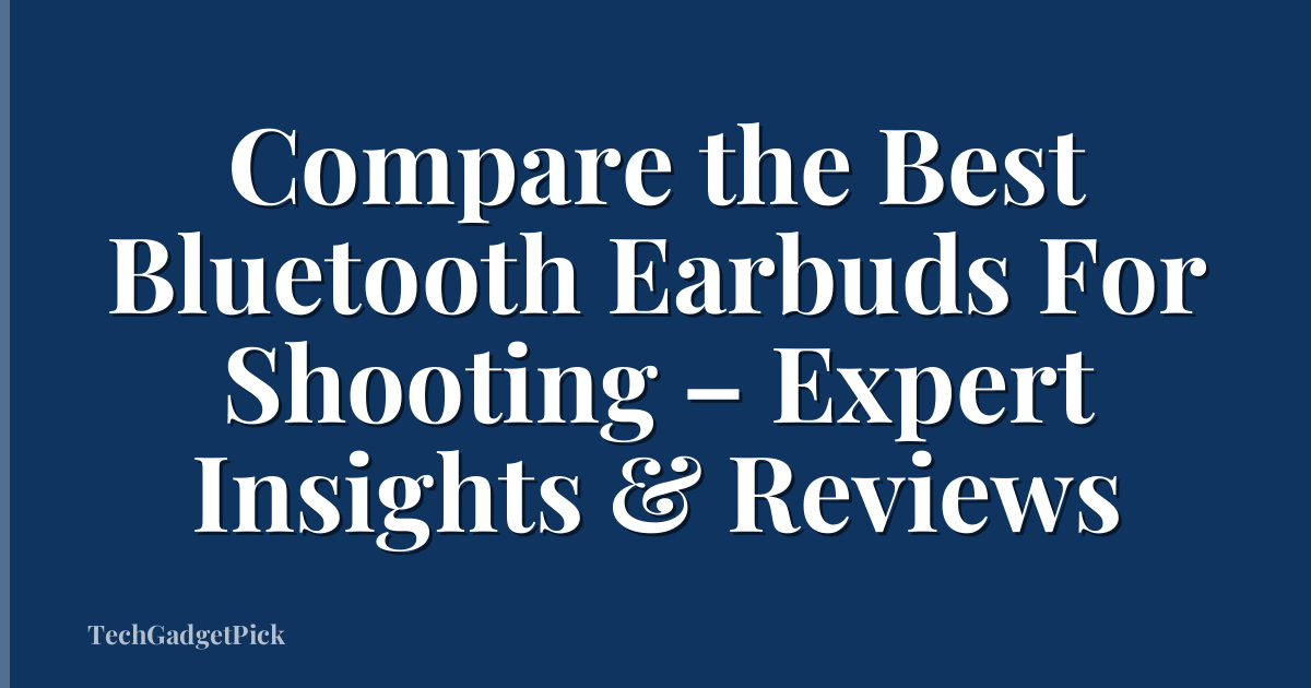 Compare the Best Bluetooth Earbuds For Shooting – Expert Insights & Reviews