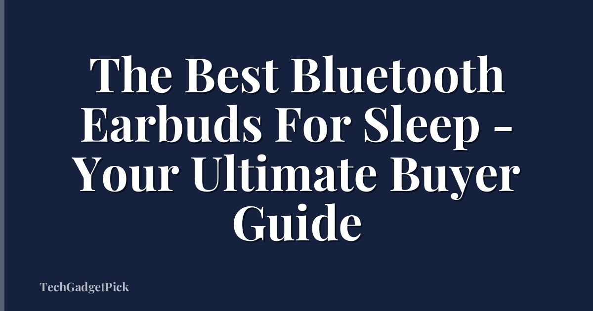 The Best Bluetooth Earbuds For Sleep - Your Ultimate Buyer Guide