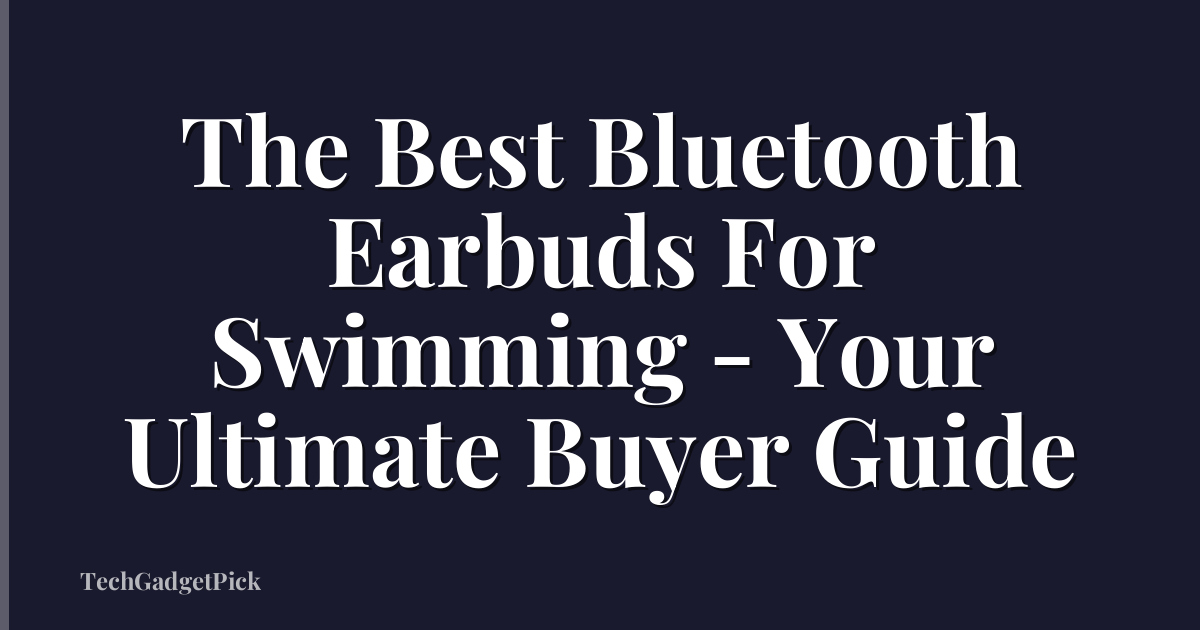 The Best Bluetooth Earbuds For Swimming - Your Ultimate Buyer Guide