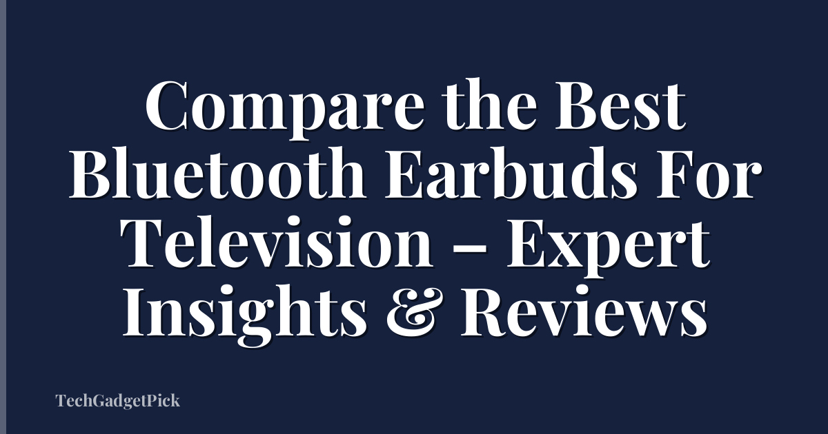 Compare the Best Bluetooth Earbuds For Television – Expert Insights & Reviews