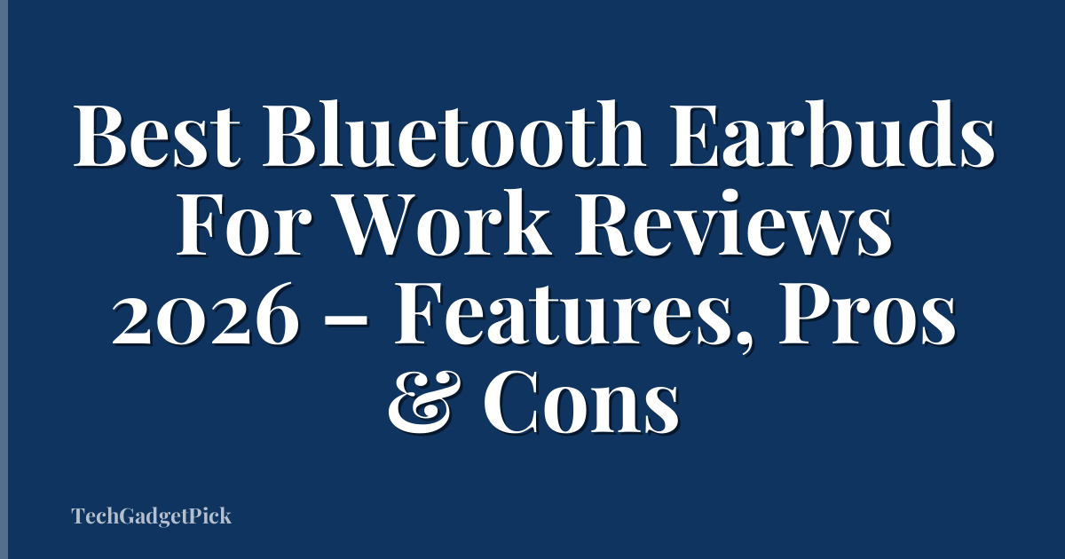 Best Bluetooth Earbuds For Work Reviews 2026 – Features, Pros & Cons