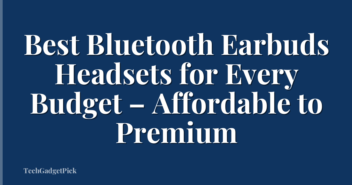 Best Bluetooth Earbuds Headsets for Every Budget – Affordable to Premium