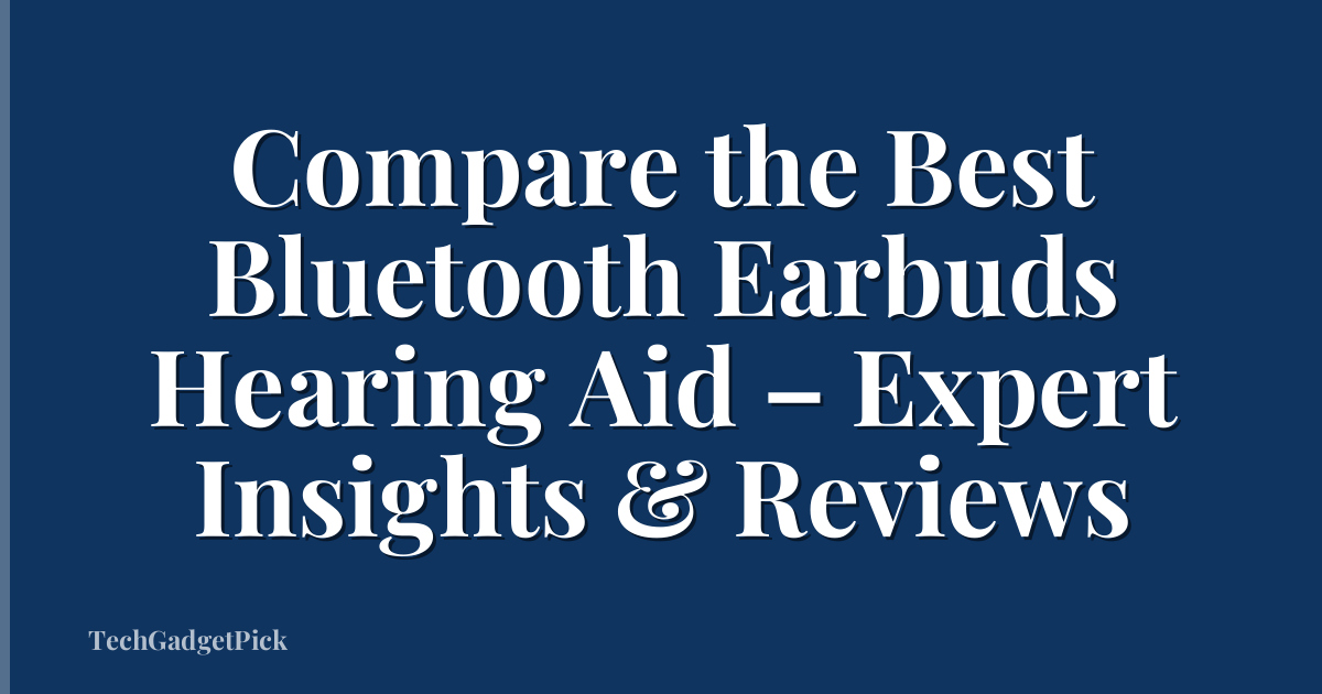 Compare the Best Bluetooth Earbuds Hearing Aid – Expert Insights & Reviews