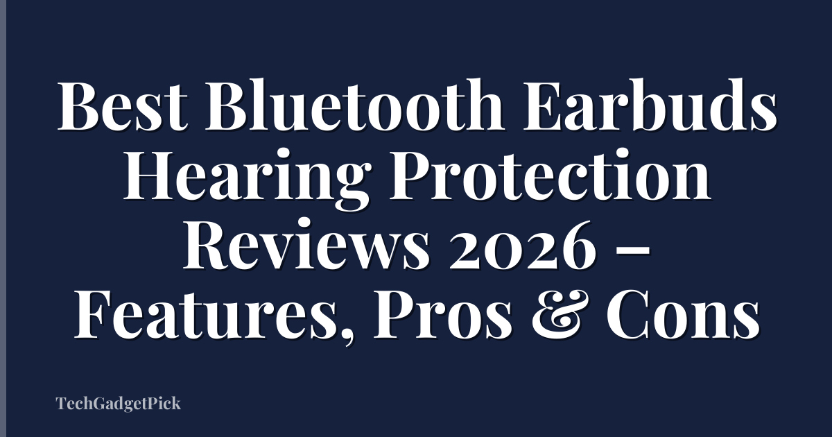 Best Bluetooth Earbuds Hearing Protection Reviews 2026 – Features, Pros & Cons