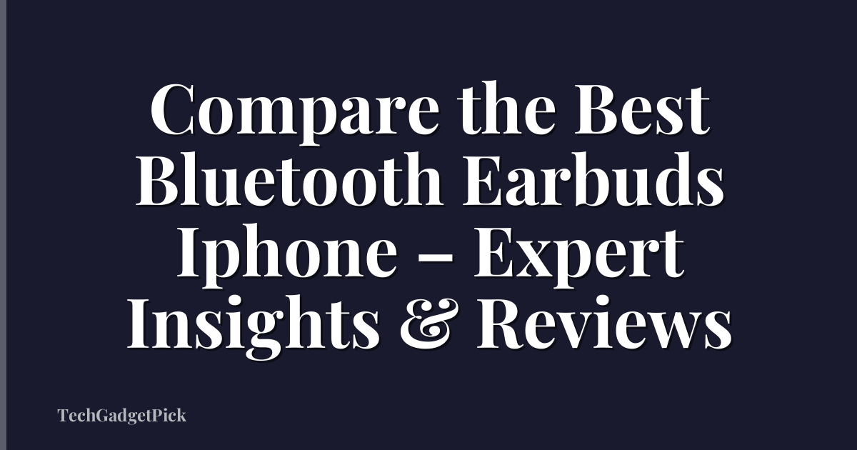 Compare the Best Bluetooth Earbuds Iphone – Expert Insights & Reviews