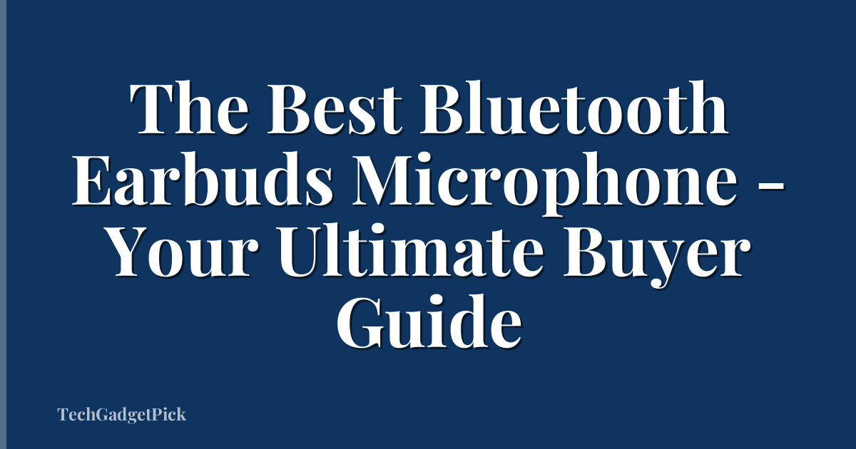 The Best Bluetooth Earbuds Microphone - Your Ultimate Buyer Guide