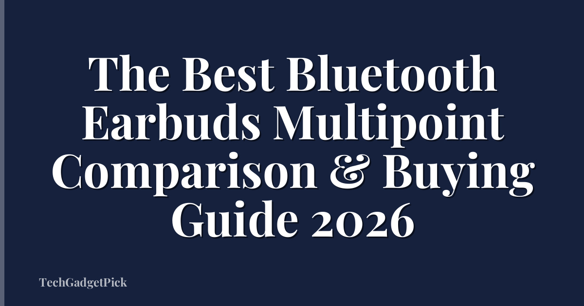 The Best Bluetooth Earbuds Multipoint Comparison & Buying Guide 2026