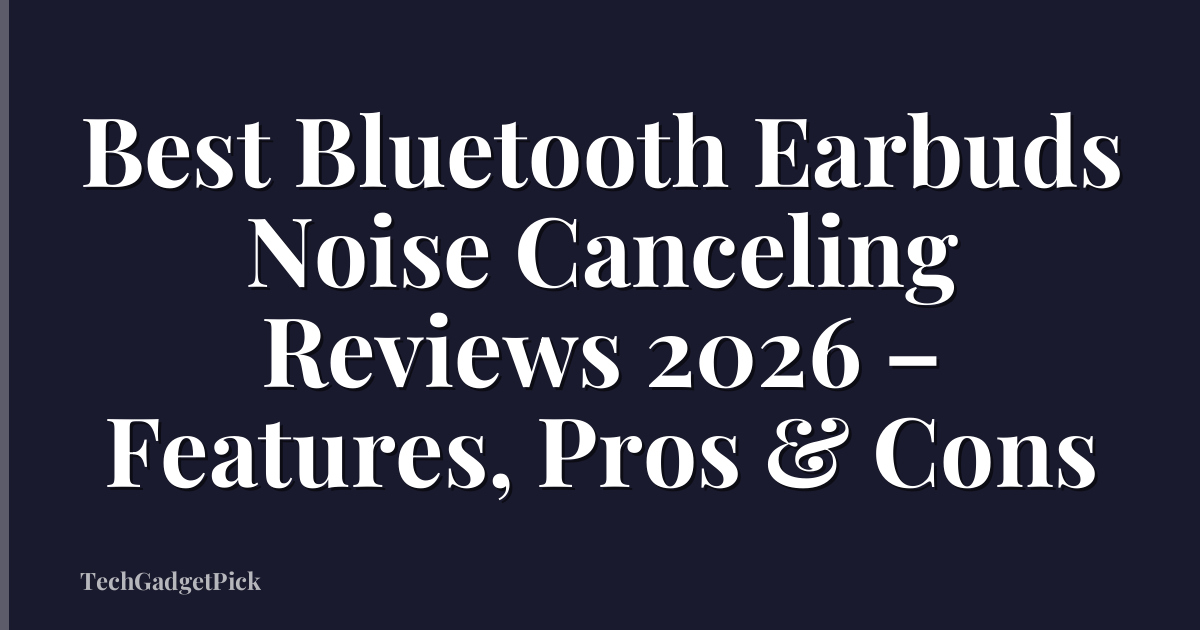Best Bluetooth Earbuds Noise Canceling Reviews 2026 – Features, Pros & Cons