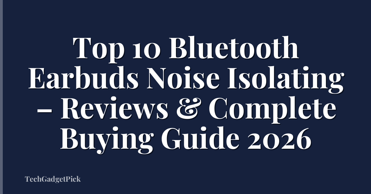 Top 10 Bluetooth Earbuds Noise Isolating – Reviews & Complete Buying Guide 2026